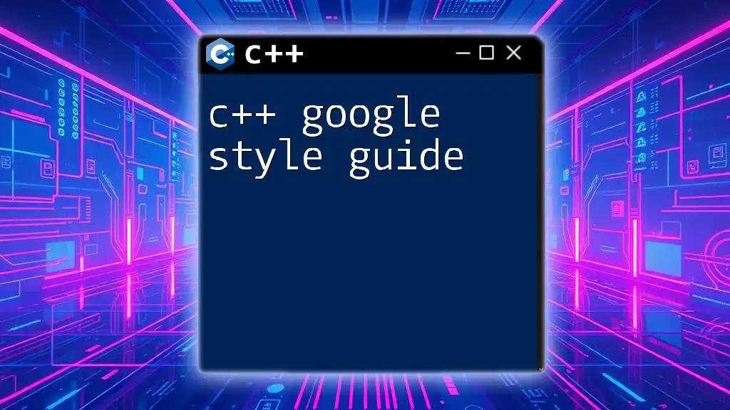 C++ Google Style Guide: A Quick Reference